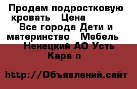 Продам подростковую кровать › Цена ­ 4 000 - Все города Дети и материнство » Мебель   . Ненецкий АО,Усть-Кара п.